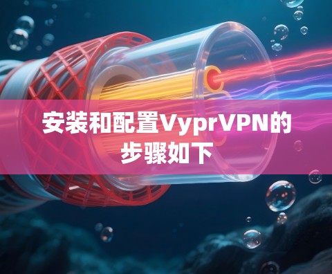 安装和配置VyprVPN的步骤如下