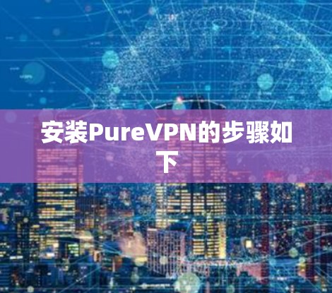 安装PureVPN的步骤如下