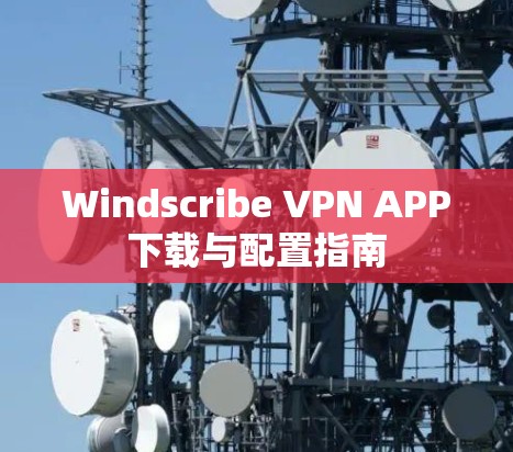 Windscribe VPN APP下载与配置指南