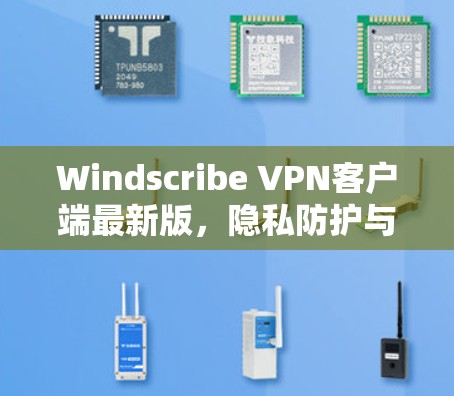 Windscribe VPN客户端最新版，隐私防护与高速稳定的完美结合
