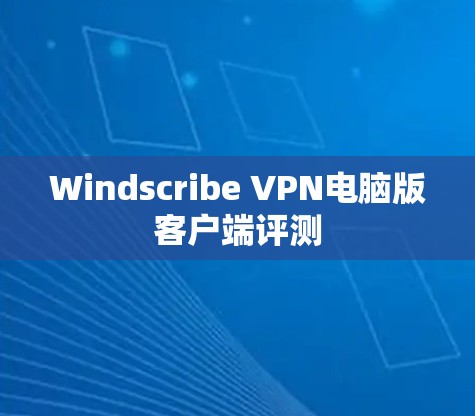 Windscribe VPN电脑版客户端评测