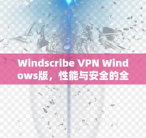 Windscribe VPN Windows版，性能与安全的全面解析