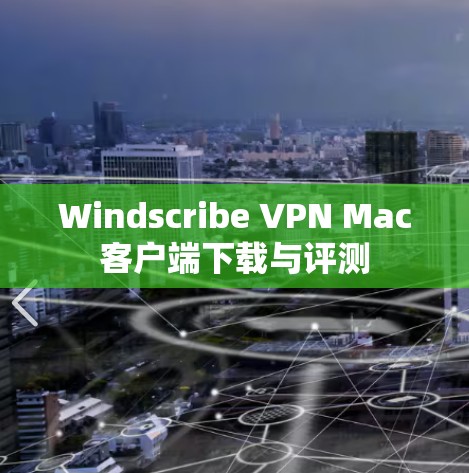 Windscribe VPN Mac客户端下载与评测