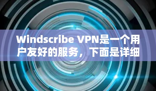 Windscribe VPN是一个用户友好的服务，下面是详细的使用指南