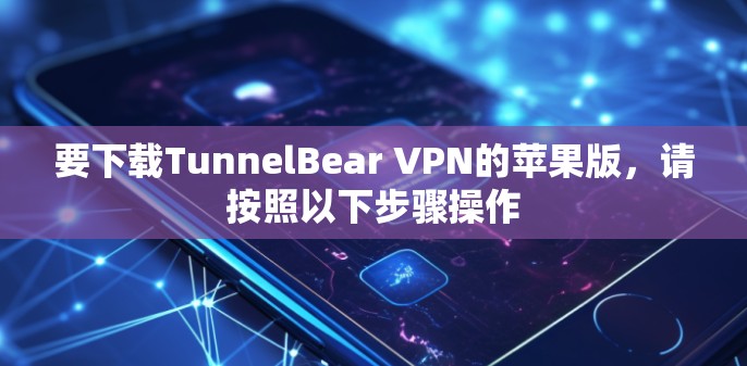 要下载TunnelBear VPN的苹果版，请按照以下步骤操作