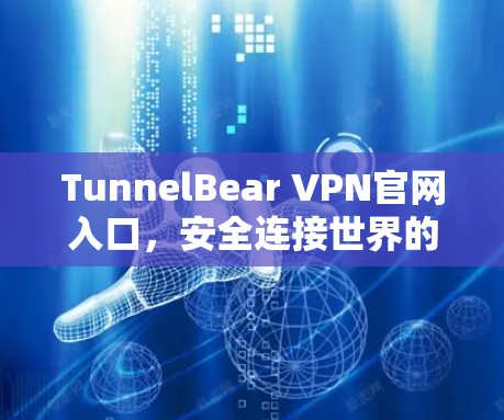 TunnelBear VPN官网入口，安全连接世界的秘密武器