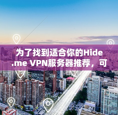 为了找到适合你的Hide.me VPN服务器推荐，可以按照以下步骤进行