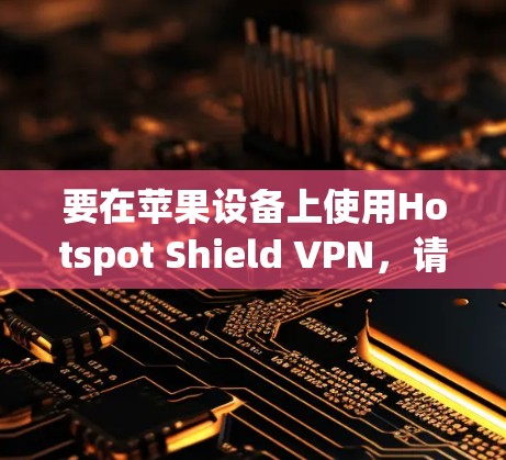 要在苹果设备上使用Hotspot Shield VPN，请按照以下步骤操作