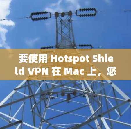 要使用 Hotspot Shield VPN 在 Mac 上，您可以按照以下步骤操作