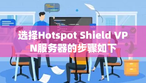 选择Hotspot Shield VPN服务器的步骤如下