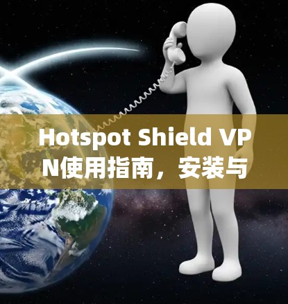 Hotspot Shield VPN使用指南，安装与配置详细步骤