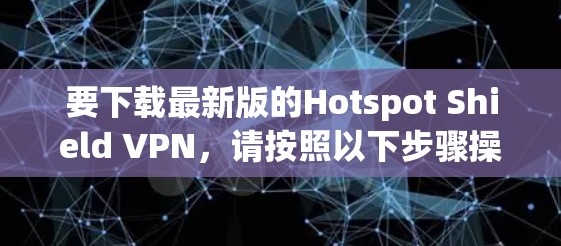 要下载最新版的Hotspot Shield VPN，请按照以下步骤操作