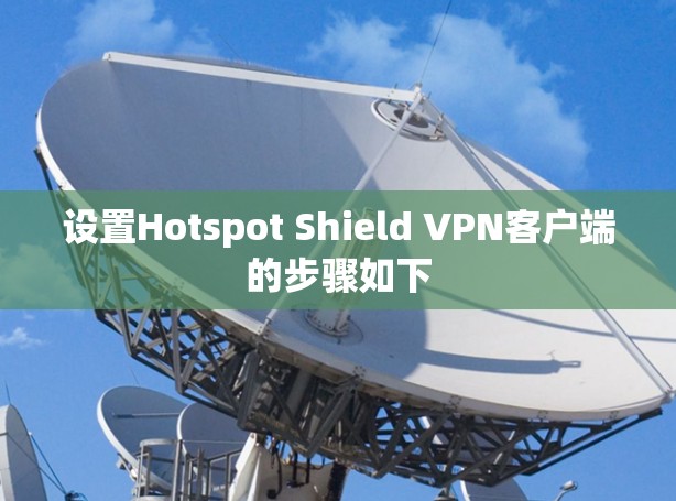 设置Hotspot Shield VPN客户端的步骤如下