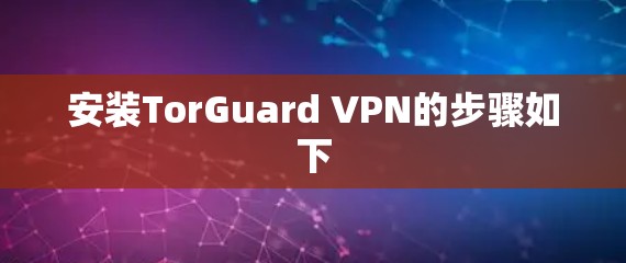 安装TorGuard VPN的步骤如下