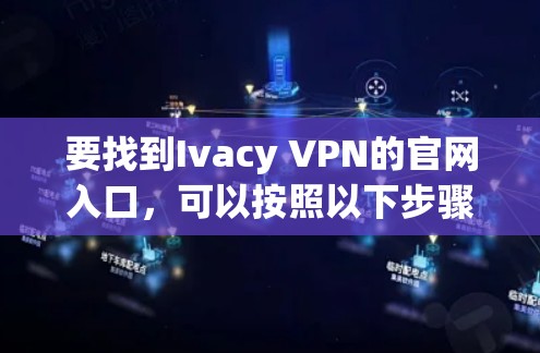要找到Ivacy VPN的官网入口，可以按照以下步骤进行