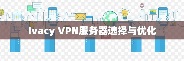 Ivacy VPN服务器选择与优化
