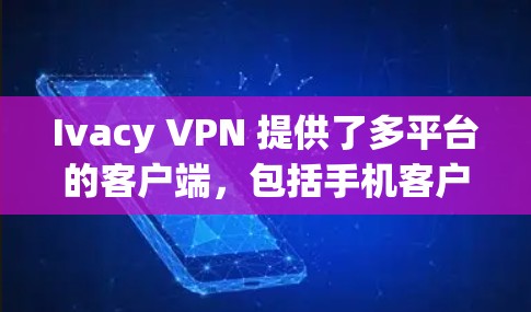 Ivacy VPN 提供了多平台的客户端，包括手机客户端，用户可以通过以下步骤下载和安装