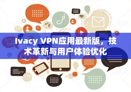 Ivacy VPN应用最新版，技术革新与用户体验优化