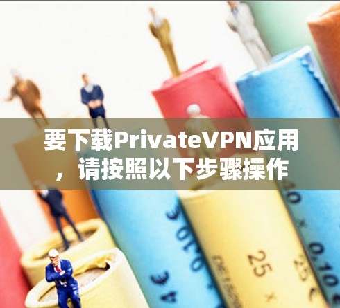 要下载PrivateVPN应用，请按照以下步骤操作