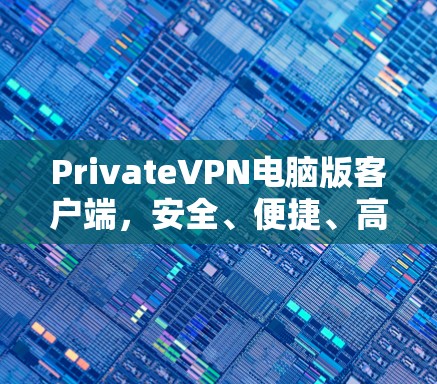 PrivateVPN电脑版客户端，安全、便捷、高效