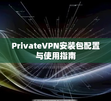 PrivateVPN安装包配置与使用指南