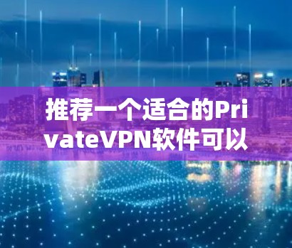 推荐一个适合的PrivateVPN软件可以根据你的需求和预算选择。以下是一些常用的VPN服务，涵盖免费和付费选项