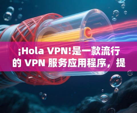 ¡Hola VPN!是一款流行的 VPN 服务应用程序，提供简单易用的隐私保护和网络安全功能。要下载 Hola VPN 应用，您可以按照以下步骤操作