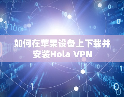 如何在苹果设备上下载并安装Hola VPN