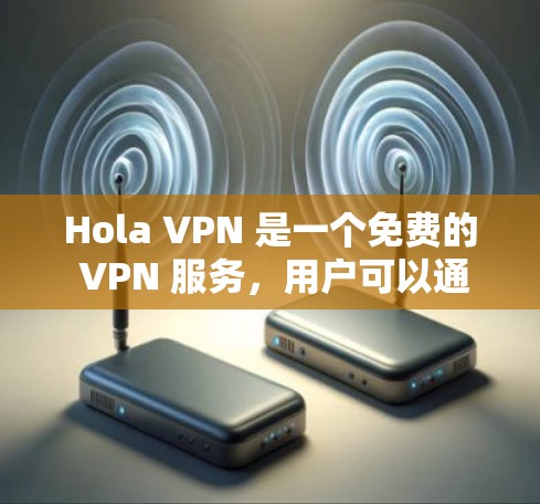 Hola VPN 是一个免费的 VPN 服务，用户可以通过以下步骤轻松使用