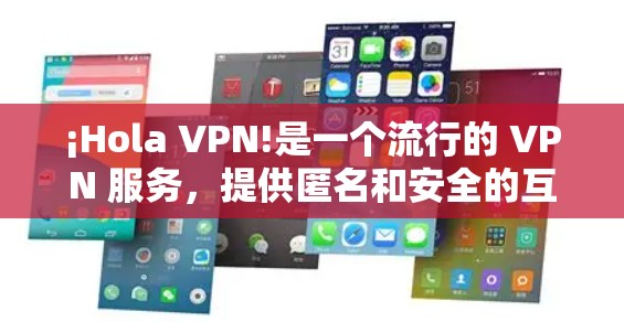 ¡Hola VPN!是一个流行的 VPN 服务，提供匿名和安全的互联网连接。如果你想在手机上使用 Hola VPN，以下是一些信息