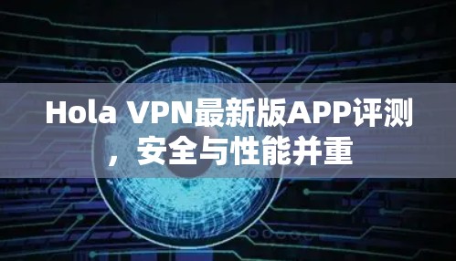 Hola VPN最新版APP评测，安全与性能并重