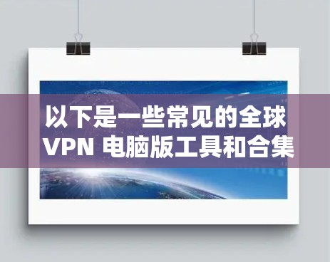 以下是一些常见的全球 VPN 电脑版工具和合集