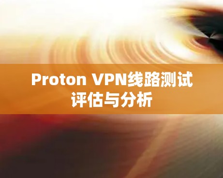 Proton VPN线路测试评估与分析