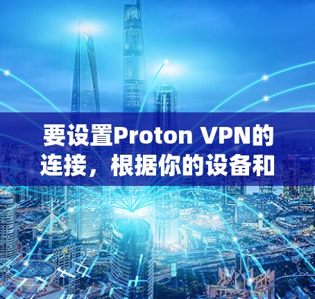 要设置Proton VPN的连接，根据你的设备和操作系统，可以按照以下步骤操作