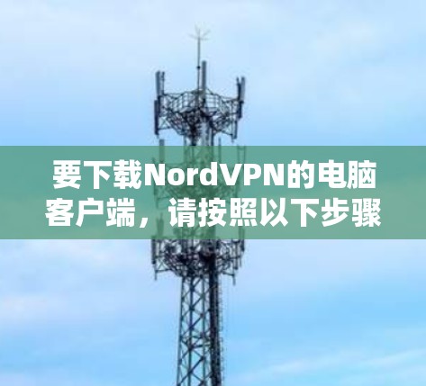 要下载NordVPN的电脑客户端，请按照以下步骤操作