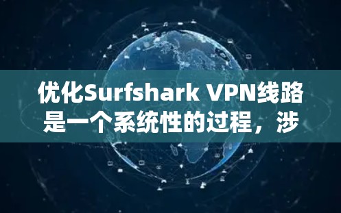 优化Surfshark VPN线路是一个系统性的过程，涉及多个方面的调整和检查。以下是分步骤的优化指南，帮助您提升VPN的连接稳定性和速度