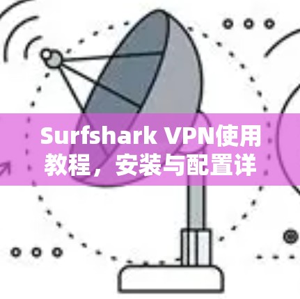 Surfshark VPN使用教程，安装与配置详解