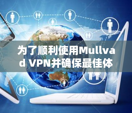 为了顺利使用Mullvad VPN并确保最佳体验，请按照以下步骤操作