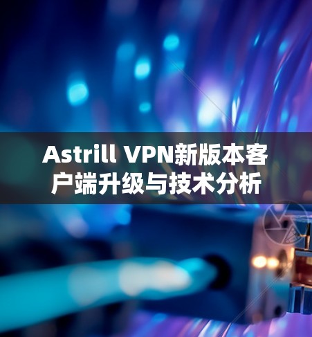 Astrill VPN新版本客户端升级与技术分析