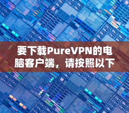 要下载PureVPN的电脑客户端，请按照以下步骤操作