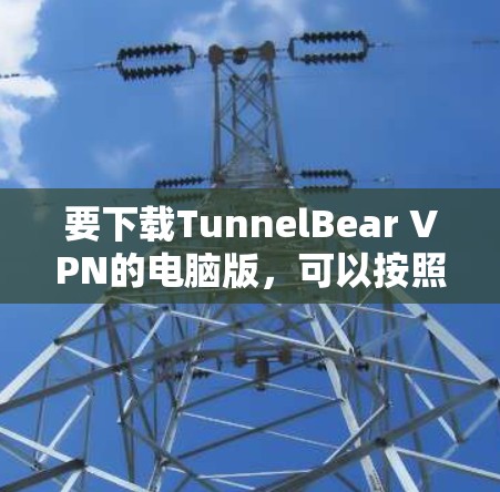 要下载TunnelBear VPN的电脑版，可以按照以下步骤操作