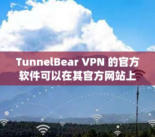 TunnelBear VPN 的官方软件可以在其官方网站上下载，也可以通过各大应用商店（如苹果App Store或Google Play）获取。以下是具体的步骤和信息