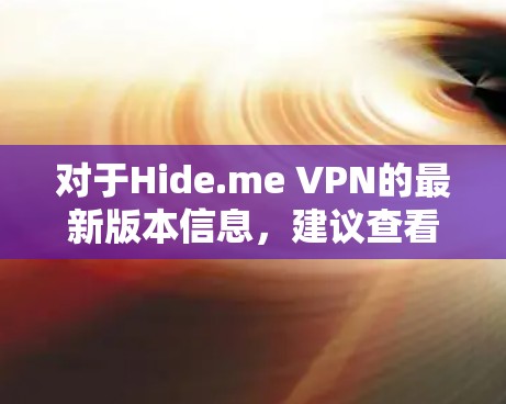 对于Hide.me VPN的最新版本信息，建议查看其官方网站或相关应用商店以获取最新动态。以下是一些常见的操作步骤和注意事项