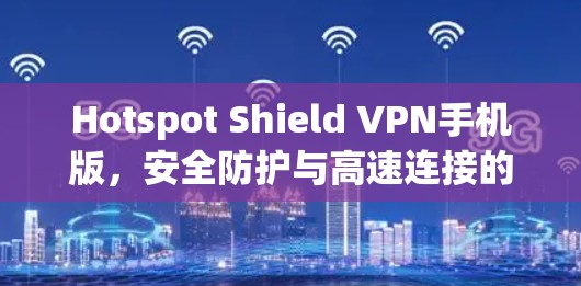 Hotspot Shield VPN手机版，安全防护与高速连接的双重保障