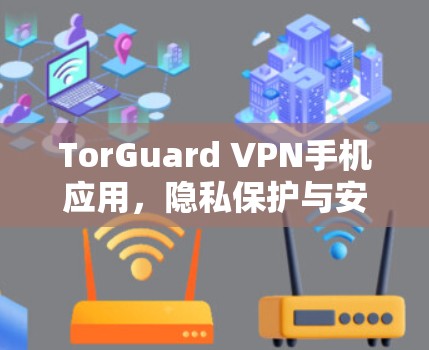 TorGuard VPN手机应用，隐私保护与安全防护的新解决方案