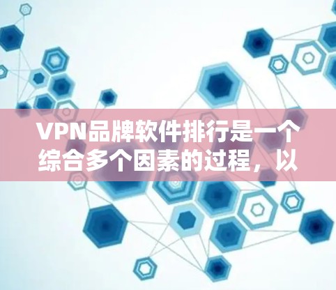 VPN品牌软件排行是一个综合多个因素的过程，以下是对主要VPN品牌的分析和排名