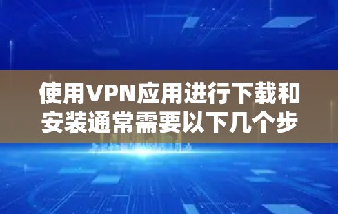 使用VPN应用进行下载和安装通常需要以下几个步骤。以下是针对常见操作系统的详细指南