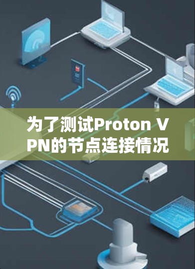 为了测试Proton VPN的节点连接情况，可以按照以下步骤进行