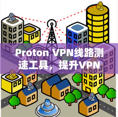 Proton VPN线路测速工具，提升VPN性能的技术探讨