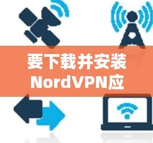 要下载并安装NordVPN应用程序，请按照以下步骤操作